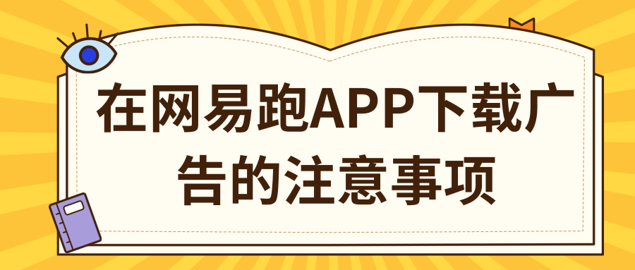 在网易跑APP下载广告的注意事项有哪些？